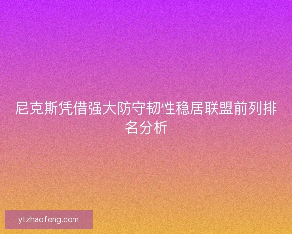 尼克斯凭借强大防守韧性稳居联盟前列排名分析 尼克斯凭借强大防守韧性稳居联盟前列排名分析